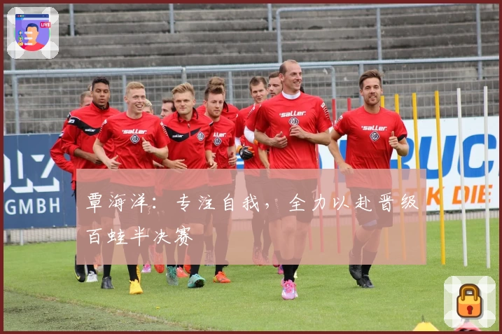 覃海洋：专注自我，全力以赴晋级百蛙半决赛