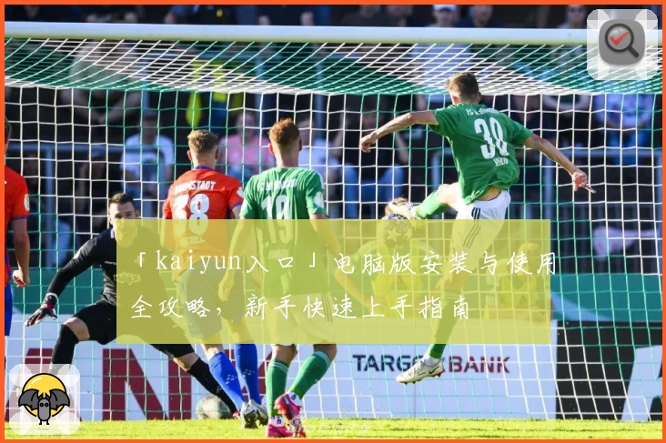 「kaiyun入口」电脑版安装与使用全攻略,新手快速上手指南