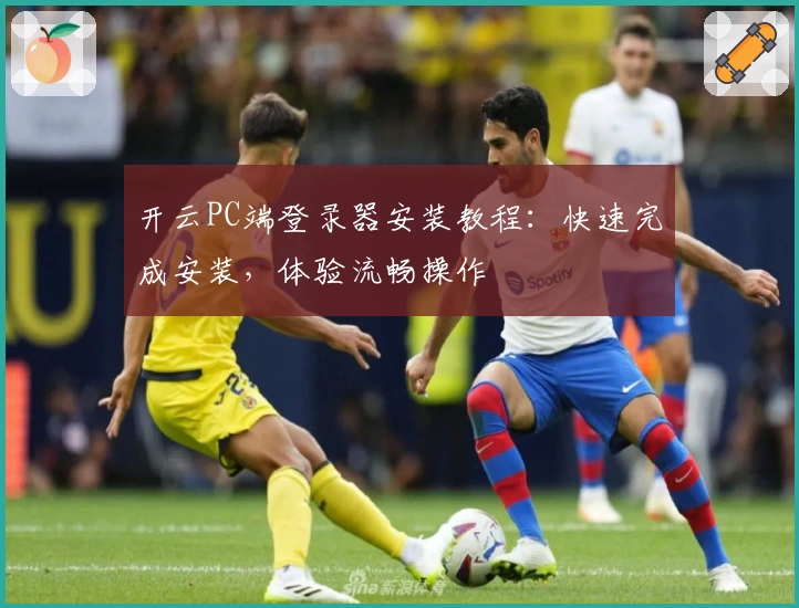 开云PC端登录器安装教程:快速完成安装,体验流畅操作