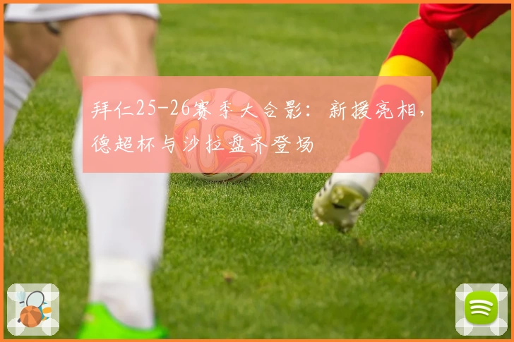 拜仁25-26赛季大合影：新援亮相，德超杯与沙拉盘齐登场
