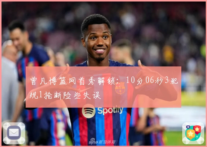 曾凡博篮网首秀解锁：10分06秒3犯规1抢断险些失误