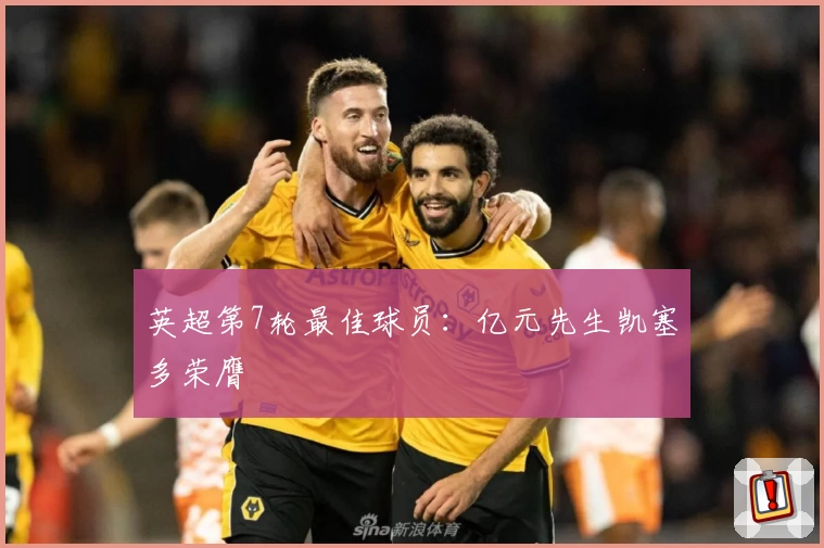 英超第7轮最佳球员：亿元先生凯塞多荣膺