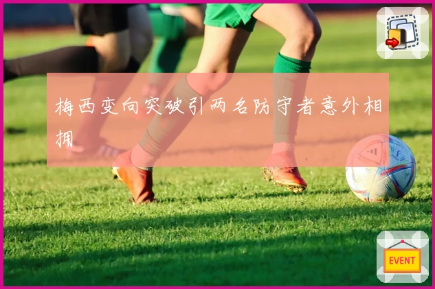 梅西变向突破引两名防守者意外相拥