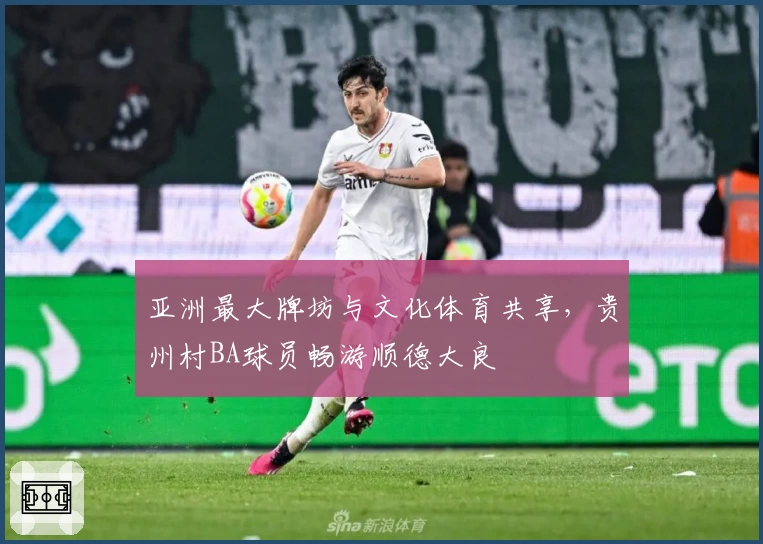 亚洲最大牌坊与文化体育共享，贵州村BA球员畅游顺德大良