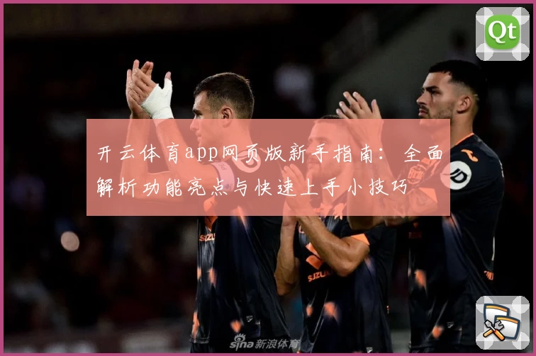 开云体育app网页版新手指南：全面解析功能亮点与快速上手小技巧