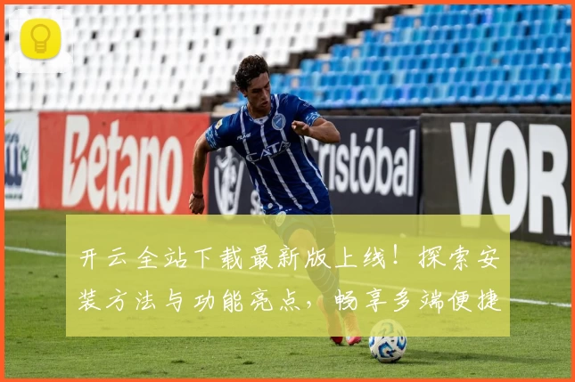 开云全站下载最新版上线！探索安装方法与功能亮点，畅享多端便捷体验