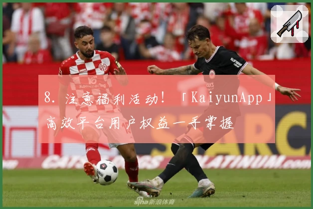 8. 注意福利活动！「KaiyunApp」高效平台用户权益一手掌握