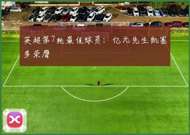英超第7轮最佳球员：亿元先生凯塞多荣膺