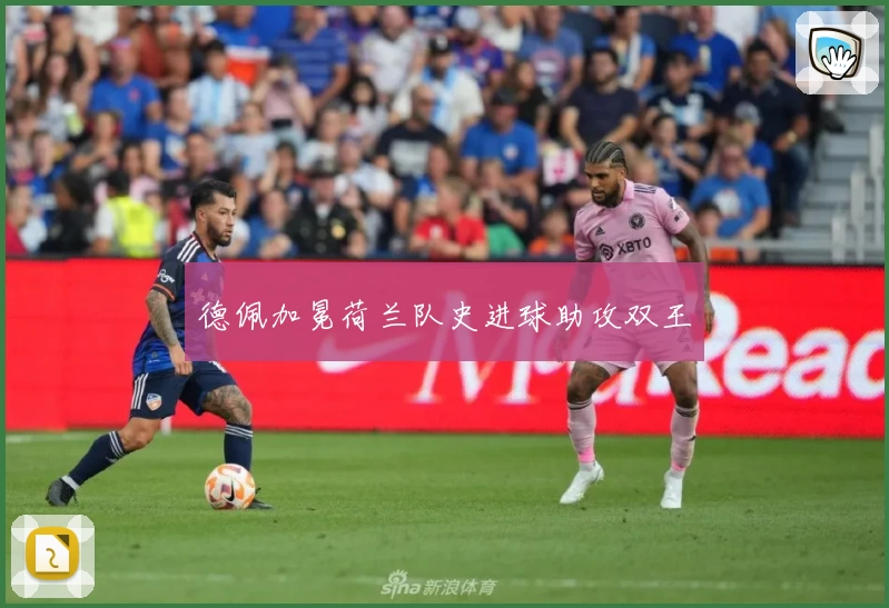 德佩加冕荷兰队史进球助攻双王