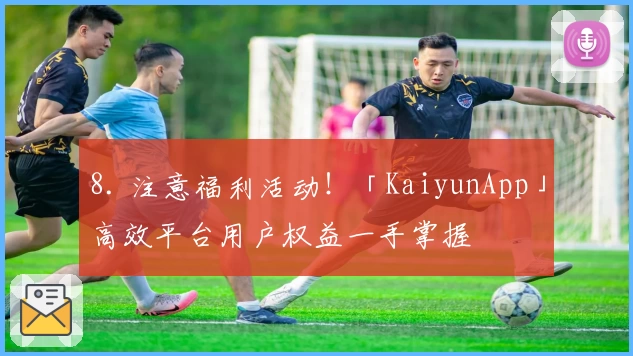 8. 注意福利活动！「KaiyunApp」高效平台用户权益一手掌握