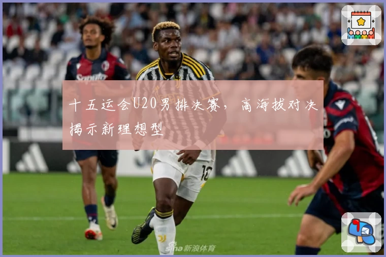 十五运会U20男排决赛，高海拔对决揭示新理想型