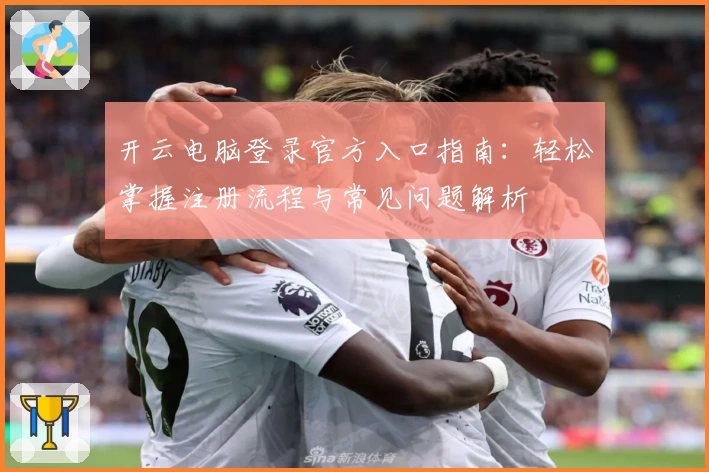 开云电脑登录官方入口指南：轻松掌握注册流程与常见问题解析