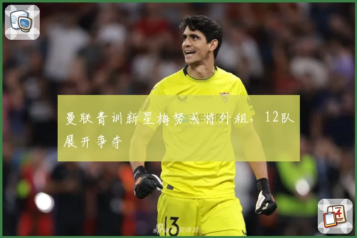 曼联青训新星梅努或将外租，12队展开争夺