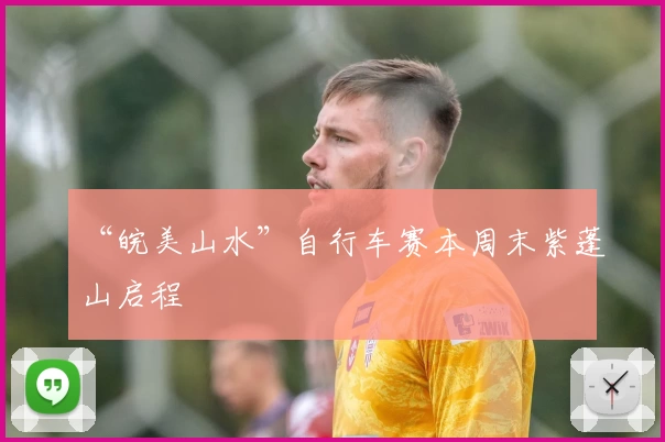 “皖美山水”自行车赛本周末紫蓬山启程