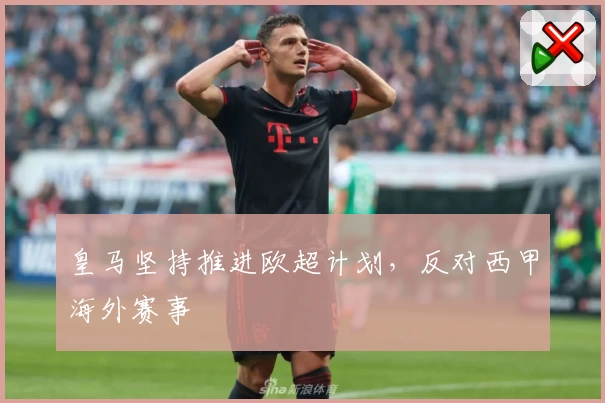 皇马坚持推进欧超计划，反对西甲海外赛事