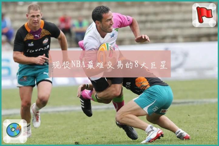 现役NBA最难交易的8大巨星