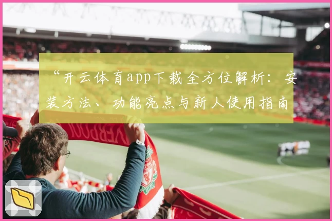 “开云体育app下载全方位解析：安装方法、功能亮点与新人使用指南”