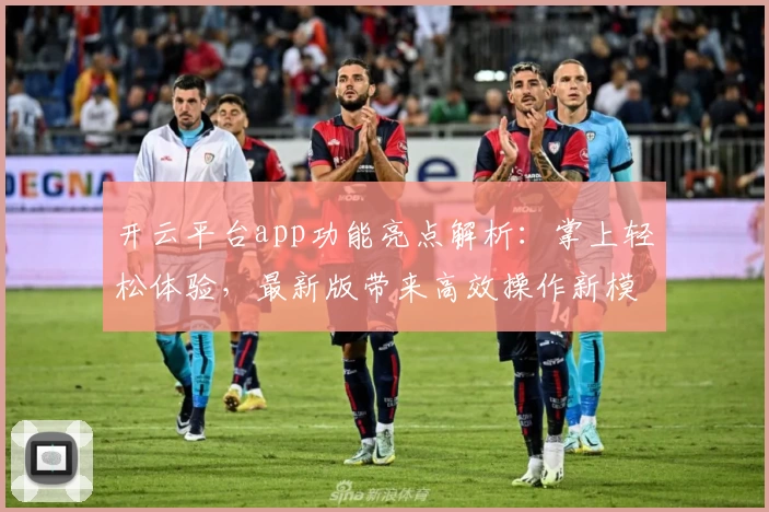 开云平台app功能亮点解析：掌上轻松体验，最新版带来高效操作新模式