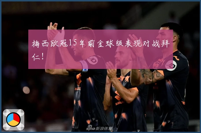 梅西欧冠15年前金球级表现对战拜仁！