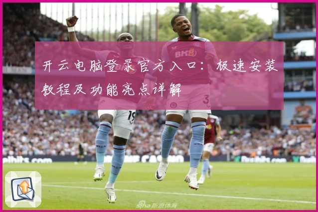 开云电脑登录官方入口：极速安装教程及功能亮点详解