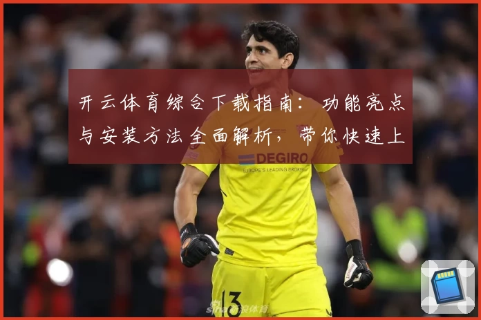 开云体育综合下载指南：功能亮点与安装方法全面解析，带你快速上手