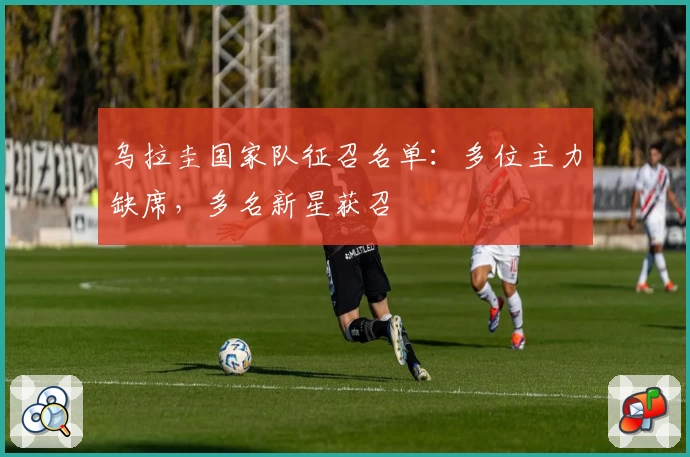 乌拉圭国家队征召名单：多位主力缺席，多名新星获召