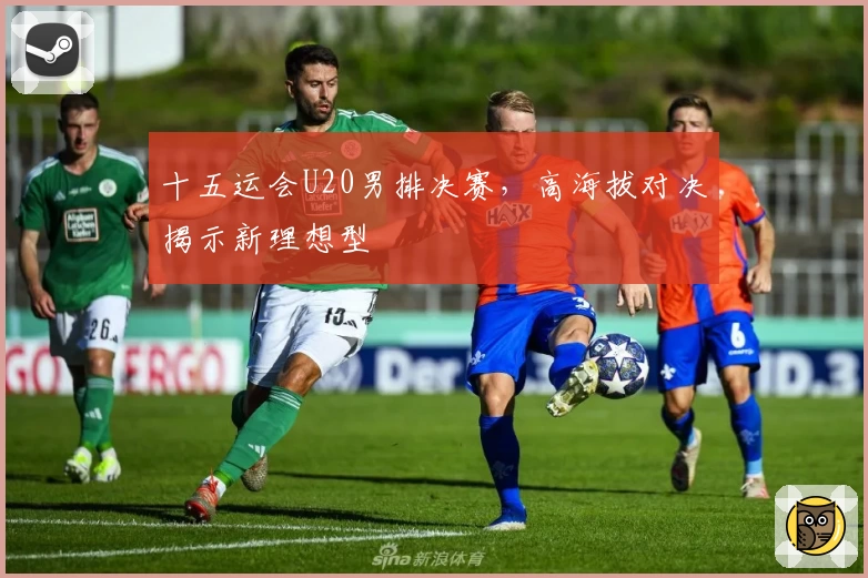 十五运会U20男排决赛，高海拔对决揭示新理想型