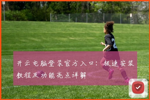 开云电脑登录官方入口：极速安装教程及功能亮点详解