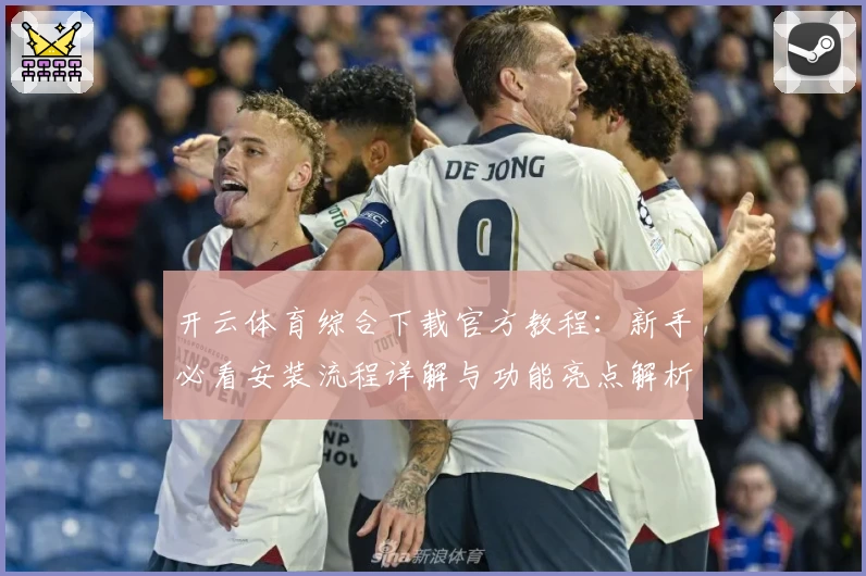 开云体育综合下载官方教程:新手必看安装流程详解与功能亮点解析